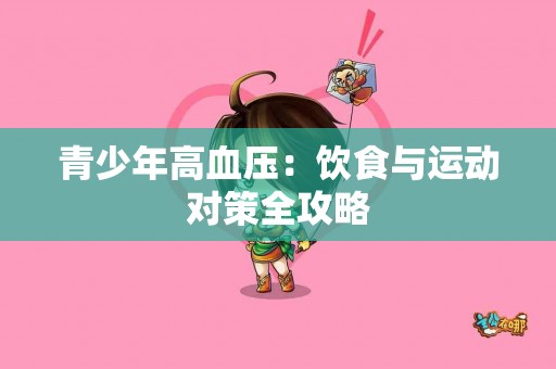 青少年高血压：饮食与运动对策全攻略