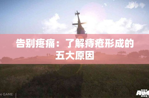 告别疼痛：了解痔疮形成的五大原因