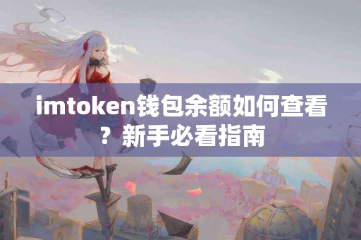 imtoken钱包余额如何查看？新手必看指南