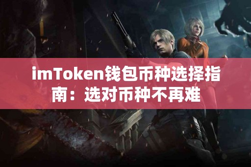 imToken钱包币种选择指南：选对币种不再难