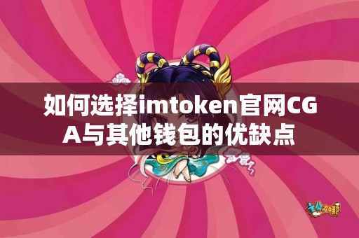 如何选择imtoken官网CGA与其他钱包的优缺点