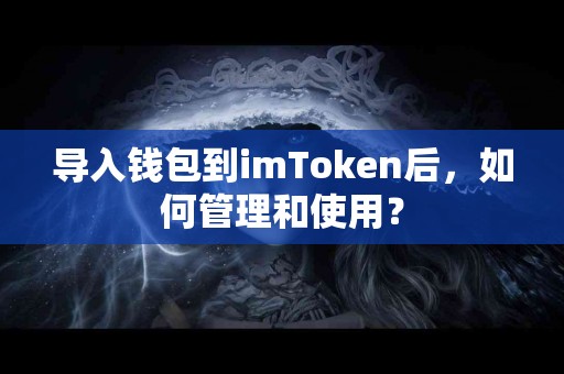 导入钱包到imToken后，如何管理和使用？