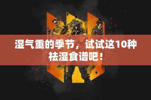 湿气重的季节，试试这10种祛湿食谱吧！