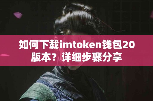 如何下载imtoken钱包20版本？详细步骤分享