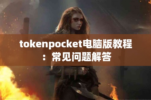 tokenpocket电脑版教程：常见问题解答
