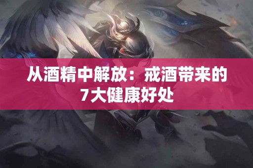 从酒精中解放：戒酒带来的7大健康好处