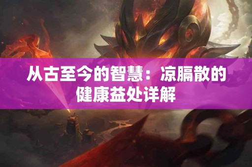 从古至今的智慧：凉膈散的健康益处详解