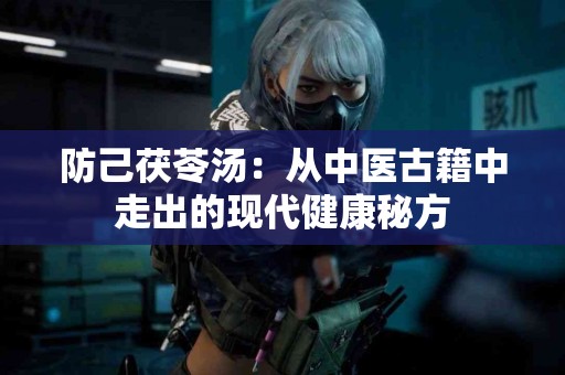 防己茯苓汤：从中医古籍中走出的现代健康秘方