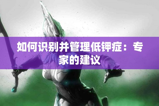 如何识别并管理低钾症：专家的建议