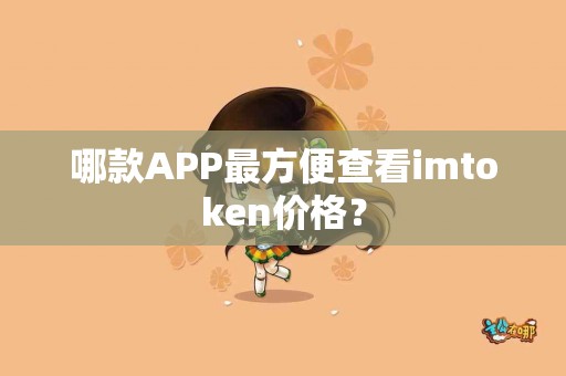 哪款APP最方便查看imtoken价格？