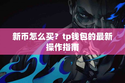 新币怎么买？tp钱包的最新操作指南