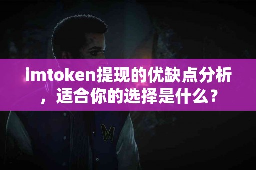 imtoken提现的优缺点分析，适合你的选择是什么？