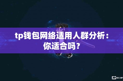 tp钱包网络适用人群分析：你适合吗？