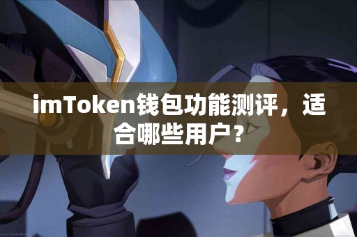 imToken钱包功能测评，适合哪些用户？