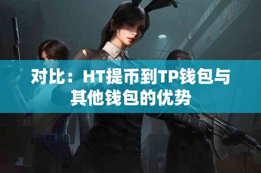 对比：HT提币到TP钱包与其他钱包的优势