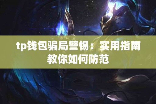 tp钱包骗局警惕：实用指南教你如何防范