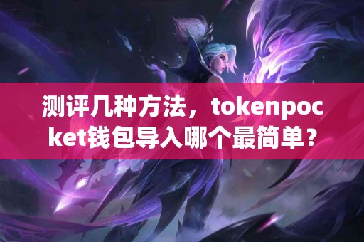 测评几种方法，tokenpocket钱包导入哪个最简单？