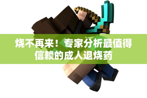 烧不再来！专家分析最值得信赖的成人退烧药