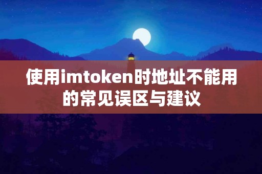 使用imtoken时地址不能用的常见误区与建议