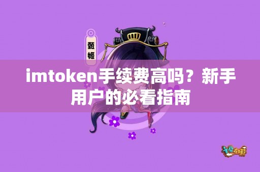 imtoken手续费高吗？新手用户的必看指南