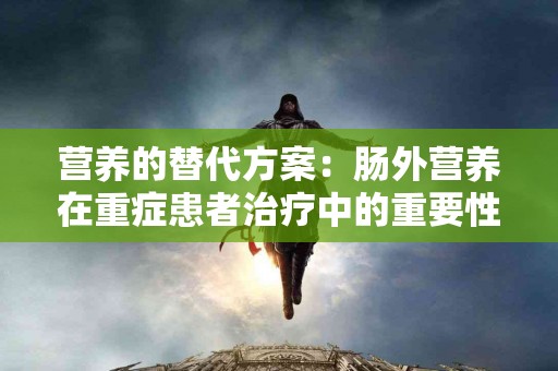 营养的替代方案：肠外营养在重症患者治疗中的重要性