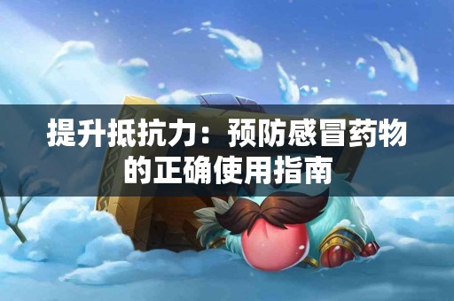 提升抵抗力：预防感冒药物的正确使用指南