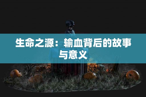 生命之源：输血背后的故事与意义