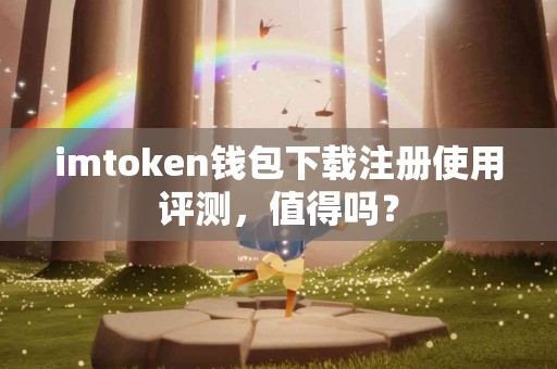 imtoken钱包下载注册使用评测，值得吗？