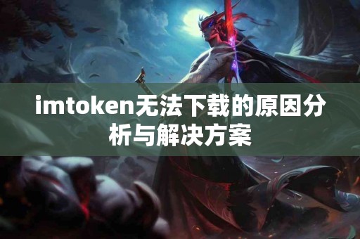 imtoken无法下载的原因分析与解决方案