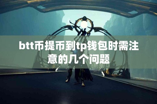 btt币提币到tp钱包时需注意的几个问题