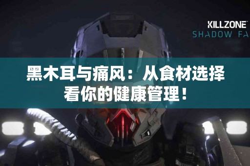 黑木耳与痛风：从食材选择看你的健康管理！