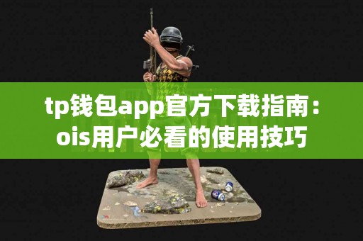 tp钱包app官方下载指南：ois用户必看的使用技巧