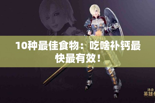 10种最佳食物：吃啥补钙最快最有效！