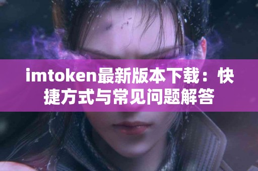 imtoken最新版本下载：快捷方式与常见问题解答