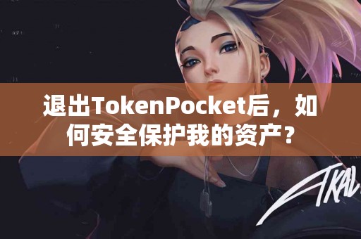 退出TokenPocket后，如何安全保护我的资产？