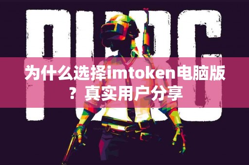 为什么选择imtoken电脑版？真实用户分享