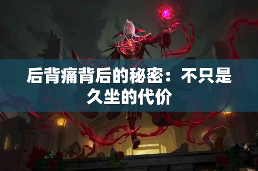 后背痛背后的秘密：不只是久坐的代价