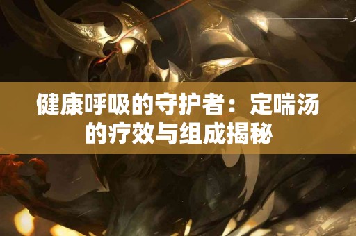 健康呼吸的守护者：定喘汤的疗效与组成揭秘