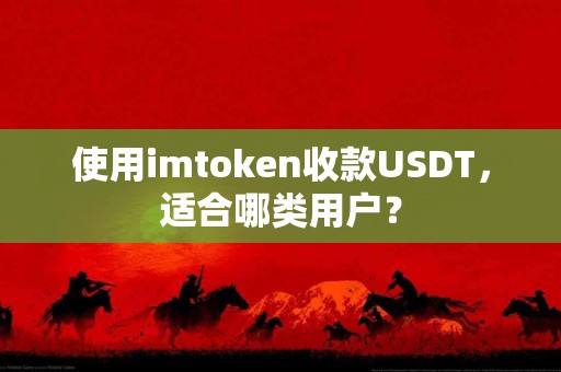 使用imtoken收款USDT，适合哪类用户？