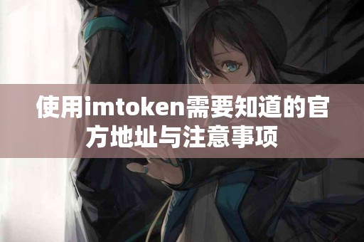 使用imtoken需要知道的官方地址与注意事项