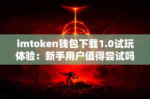 imtoken钱包下载1.0试玩体验：新手用户值得尝试吗？