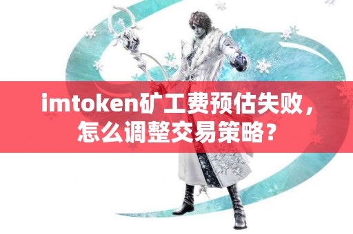 imtoken矿工费预估失败，怎么调整交易策略？