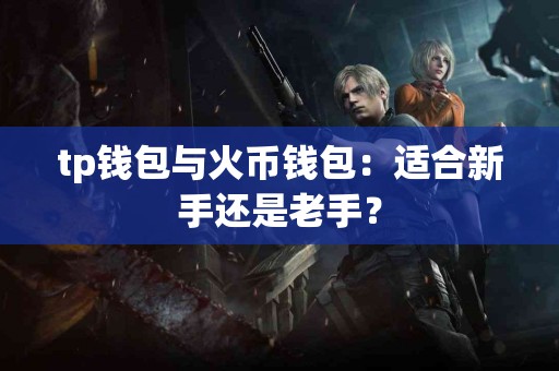 tp钱包与火币钱包：适合新手还是老手？