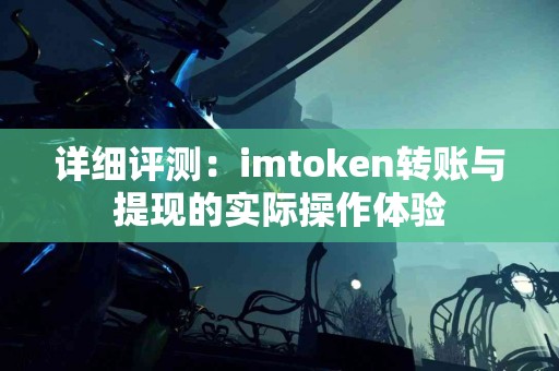 详细评测：imtoken转账与提现的实际操作体验