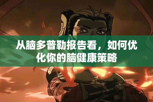 从脑多普勒报告看，如何优化你的脑健康策略
