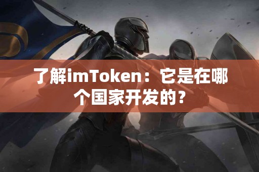了解imToken：它是在哪个国家开发的？