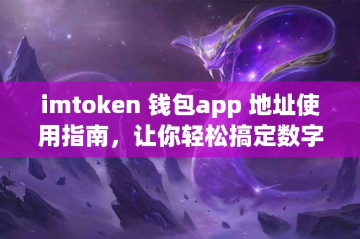 imtoken 钱包app 地址使用指南，让你轻松搞定数字资产管理