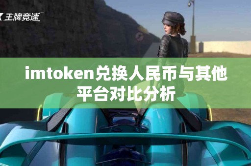 imtoken兑换人民币与其他平台对比分析
