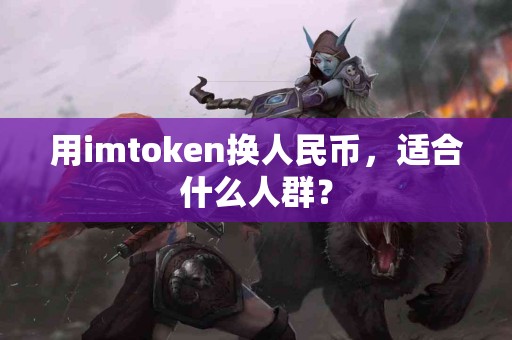 用imtoken换人民币，适合什么人群？
