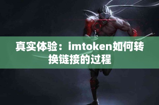 真实体验：imtoken如何转换链接的过程